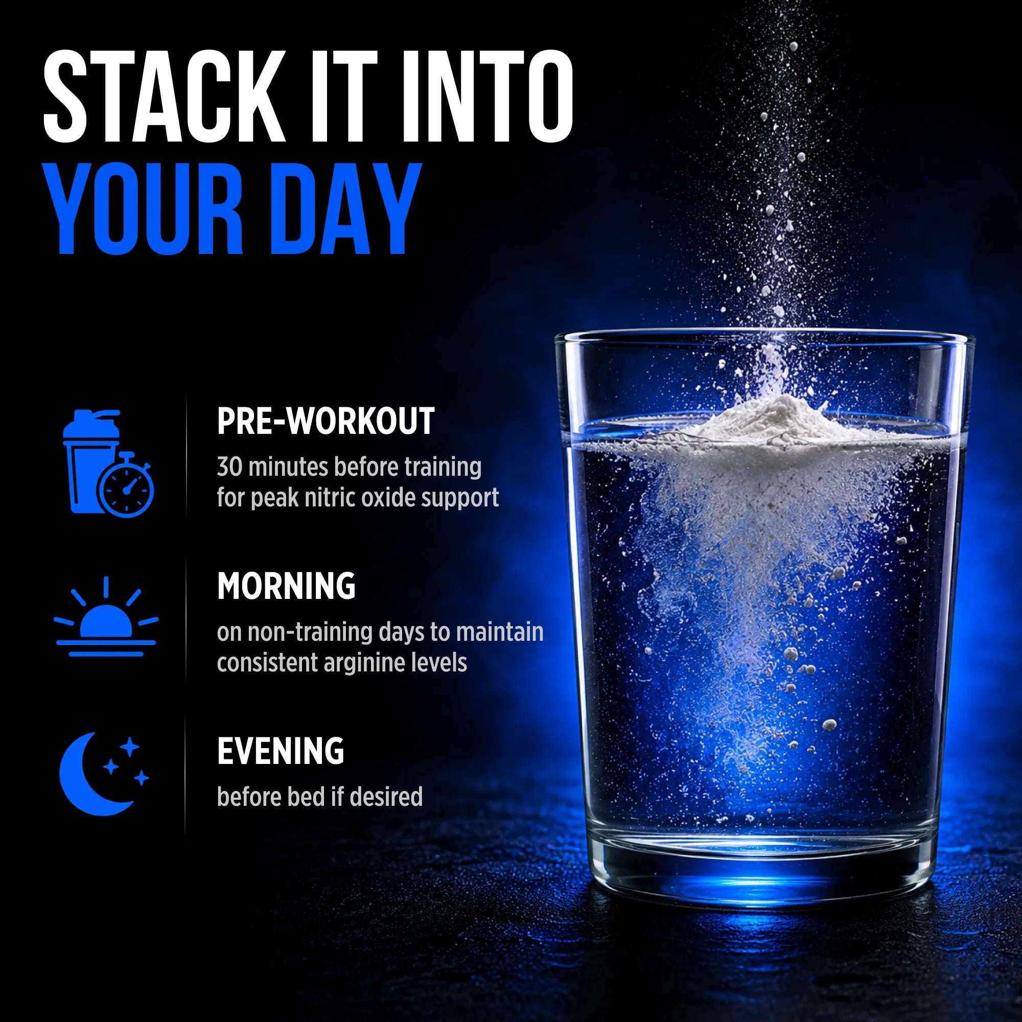 Promotional graphic for an arginine supplement, showing a clear glass of water with white powder splashing into it under blue lighting. Text on the left reads 'STACK IT INTO YOUR DAY' with usage suggestions for pre-workout, morning, and evening.